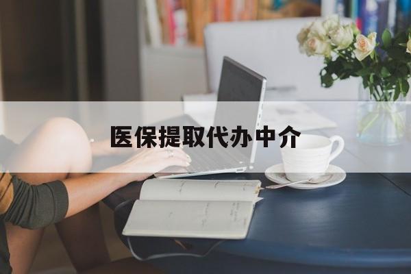 孝感医保提取代办中介(医保提取代办中介合法吗)