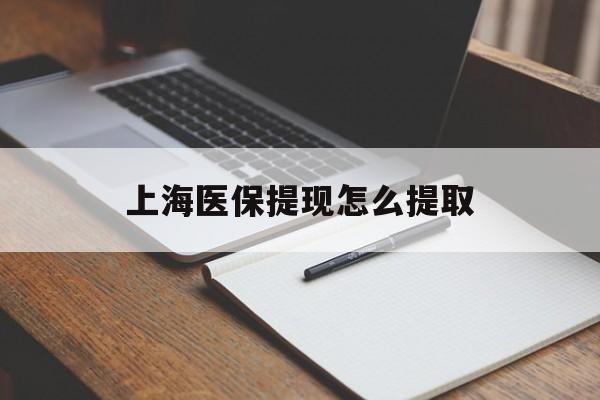 孝感上海医保提现怎么提取(上海医保提现怎么提取出来)