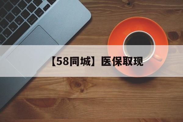 孝感【58同城】医保取现(医保线上取现)
