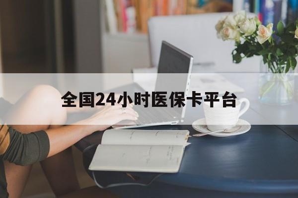 孝感全国24小时医保卡平台(医保24小时服务标志)