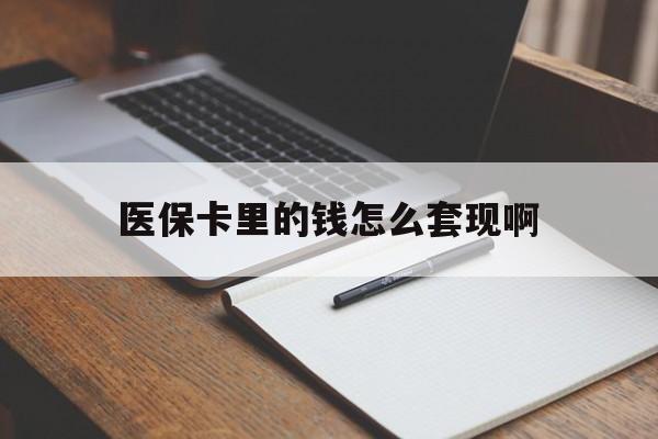 孝感医保卡里的钱怎么套现啊(医保卡的钱怎么套出来啊)
