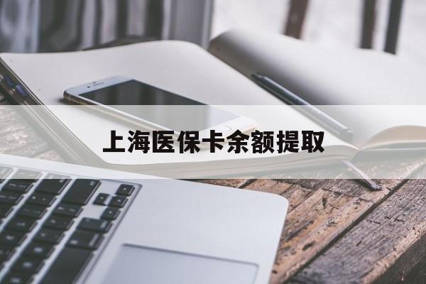 孝感上海医保卡余额提取(上海医保卡余额提取方法)