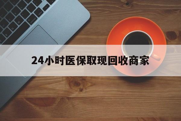 孝感24小时医保取现回收商家(求一个套医保卡的黄牛)