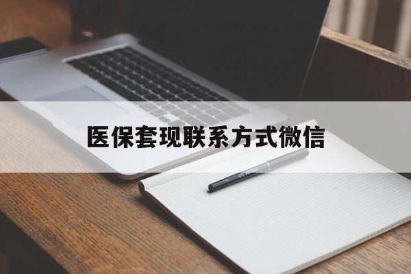 孝感医保套现联系方式微信(医保套现的联系方式)