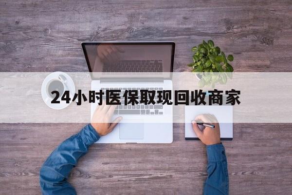 孝感24小时医保取现回收商家(医保卡套取现金渠道)