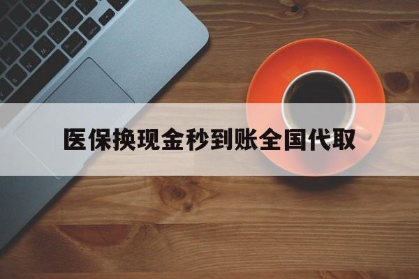 孝感医保换现金秒到账全国代取(医保卡换现金联系方式)