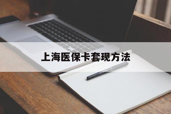 孝感上海医保卡套现方法(上海医保卡提现中介)