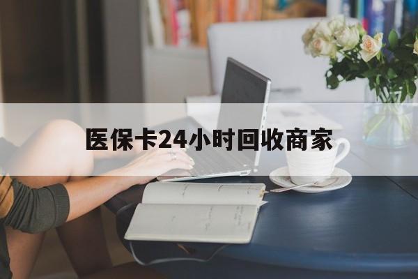 孝感医保卡24小时回收商家(高价回收医保卡联系方式)