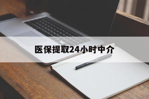 孝感医保提取24小时中介(医保提取24小时中介代办)