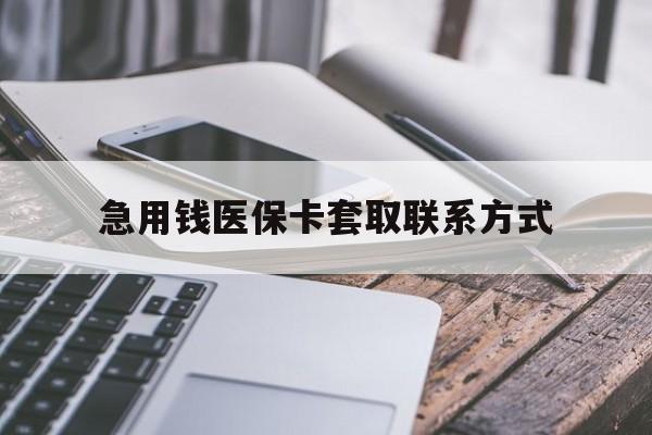 孝感急用钱医保卡套取联系方式(谁有医保套现联系方式)