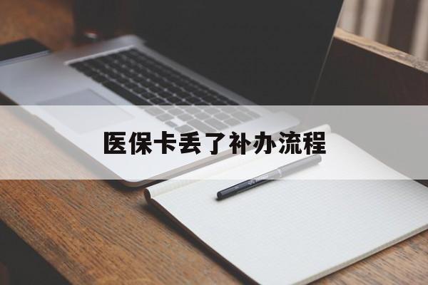 孝感医保卡丢了补办流程(医保卡丢失的补办流程)