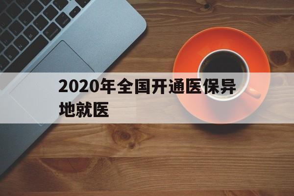 孝感2020年全国开通医保异地就医(2020年全国开通医保异地就医医院)