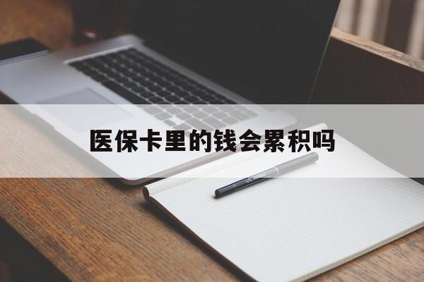 孝感医保卡里的钱会累积吗(医保卡账户的钱会累积么)