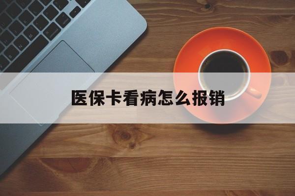 孝感医保卡看病怎么报销(医保卡看病怎么报销流程)